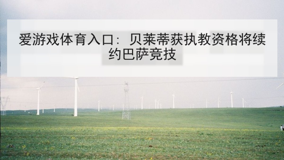 爱游戏体育入口: 贝莱蒂获执教资格将续约巴萨竞技