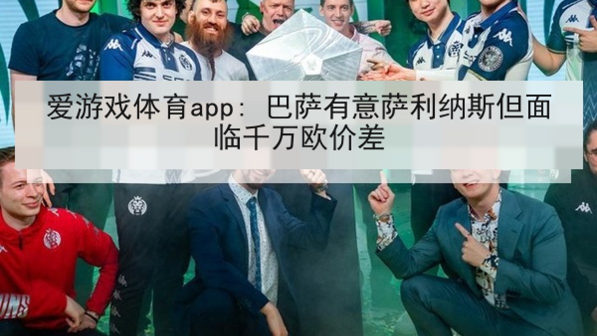 爱游戏体育app: 巴萨有意萨利纳斯但面临千万欧价差