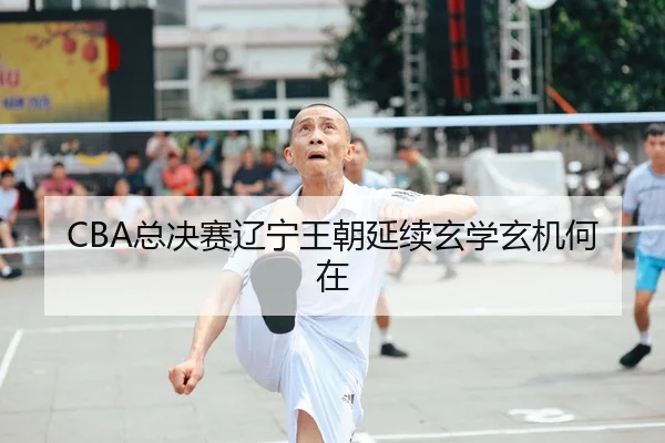 CBA总决赛辽宁王朝延续玄学玄机何在